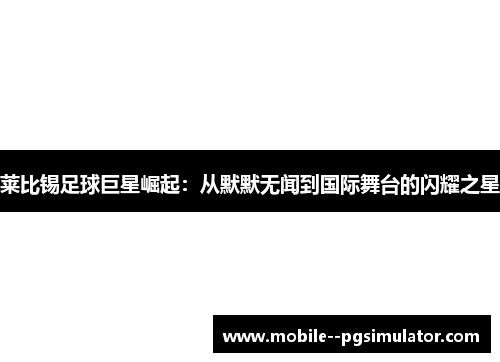 莱比锡足球巨星崛起：从默默无闻到国际舞台的闪耀之星