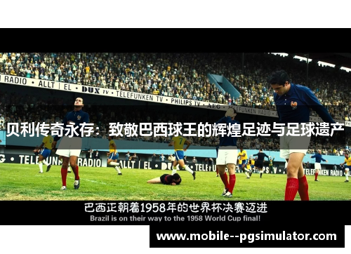 贝利传奇永存:致敬巴西球王的辉煌足迹与足球遗产 贝利传奇永存:致敬巴西球王的辉煌足迹与足球遗产