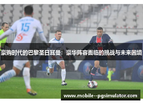 豪购时代的巴黎圣日耳曼：豪华阵容面临的挑战与未来困境