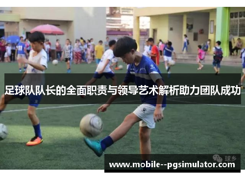 足球队队长的全面职责与领导艺术解析助力团队成功 足球队队长的全面职责与领导艺术解析助力团队成功
