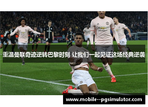 重温曼联奇迹逆转巴黎时刻 让我们一起见证这场经典逆袭 重温曼联奇迹逆转巴黎时刻 让我们一起见证这场经典逆袭