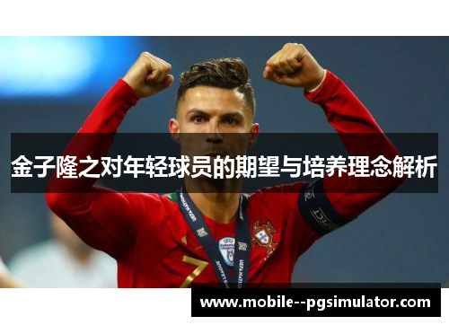 金子隆之对年轻球员的期望与培养理念解析