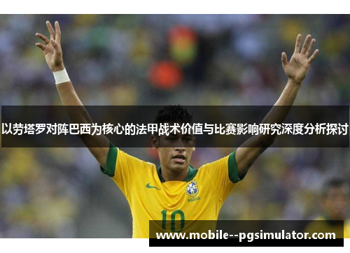 以劳塔罗对阵巴西为核心的法甲战术价值与比赛影响研究深度分析探讨 以劳塔罗对阵巴西为核心的法甲战术价值与比赛影响研究深度分析探讨