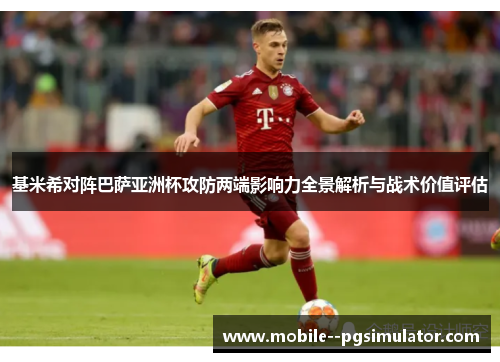 基米希对阵巴萨亚洲杯攻防两端影响力全景解析与战术价值评估 基米希对阵巴萨亚洲杯攻防两端影响力全景解析与战术价值评估