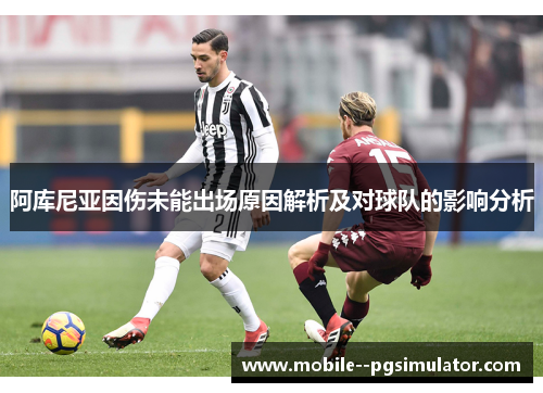阿库尼亚因伤未能出场原因解析及对球队的影响分析 阿库尼亚因伤未能出场原因解析及对球队的影响分析