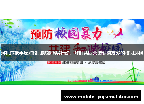 阿扎尔携手反对校园欺凌倡导行动,呼吁共同营造健康友爱的校园环境 阿扎尔携手反对校园欺凌倡导行动,呼吁共同营造健康友爱的校园环境