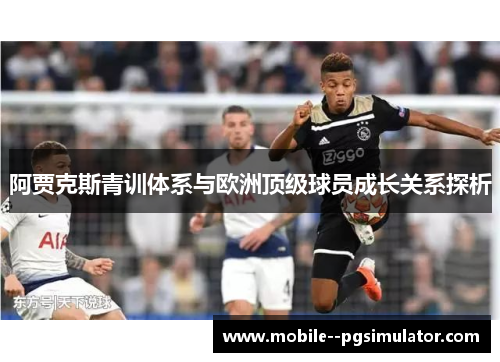 阿贾克斯青训体系与欧洲顶级球员成长关系探析 阿贾克斯青训体系与欧洲顶级球员成长关系探析