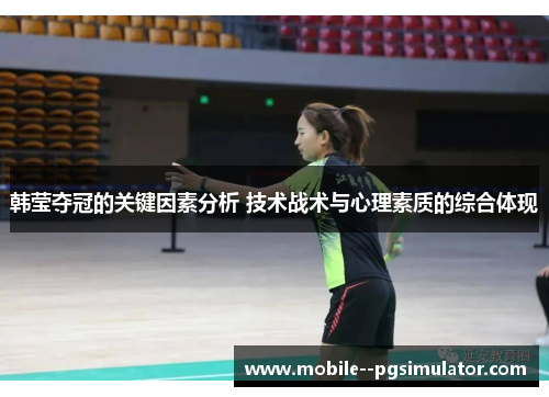 韩莹夺冠的关键因素分析 技术战术与心理素质的综合体现