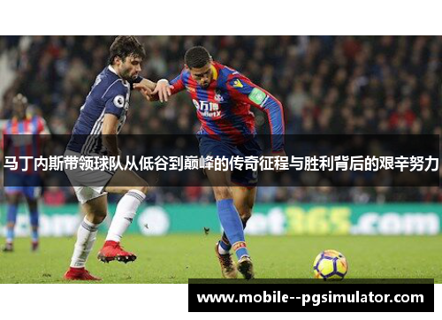 马丁内斯带领球队从低谷到巅峰的传奇征程与胜利背后的艰辛努力