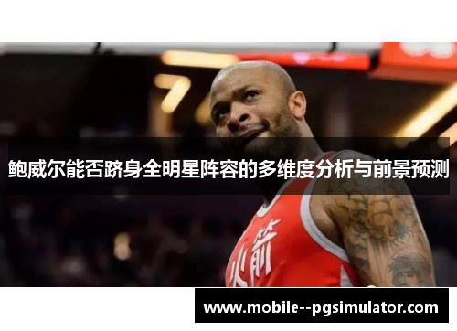 鲍威尔能否跻身全明星阵容的多维度分析与前景预测 鲍威尔能否跻身全明星阵容的多维度分析与前景预测