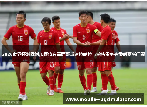2026世界杯洲际附加赛将在墨西哥瓜达拉哈拉与蒙特雷争夺最后两张门票 2026世界杯洲际附加赛将在墨西哥瓜达拉哈拉与蒙特雷争夺最后两张门票