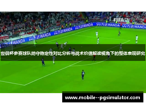 世俱杯参赛球队防守稳定性对比分析与战术价值解读视角下的整体表现研究