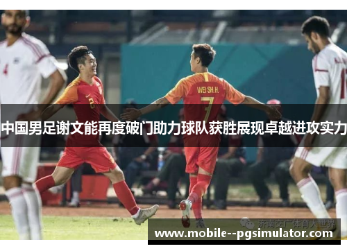 中国男足谢文能再度破门助力球队获胜展现卓越进攻实力