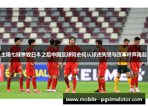 主场七球惨败日本之后中国足球何去何从球迷失望与改革呼声再起