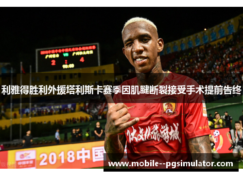 利雅得胜利外援塔利斯卡赛季因肌腱断裂接受手术提前告终 利雅得胜利外援塔利斯卡赛季因肌腱断裂接受手术提前告终