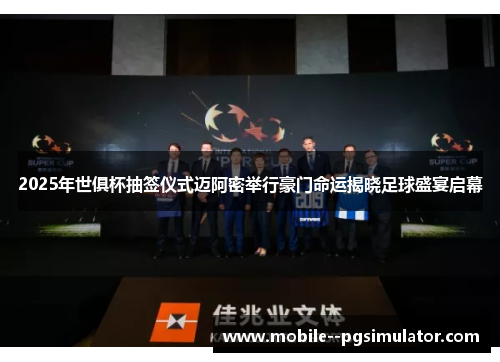 2025年世俱杯抽签仪式迈阿密举行豪门命运揭晓足球盛宴启幕 2025年世俱杯抽签仪式迈阿密举行豪门命运揭晓足球盛宴启幕