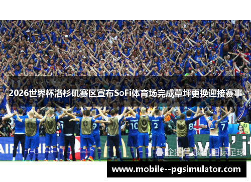 2026世界杯洛杉矶赛区宣布SoFi体育场完成草坪更换迎接赛事