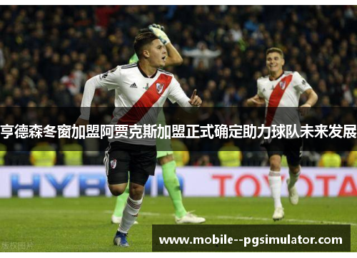 亨德森冬窗加盟阿贾克斯加盟正式确定助力球队未来发展 亨德森冬窗加盟阿贾克斯加盟正式确定助力球队未来发展