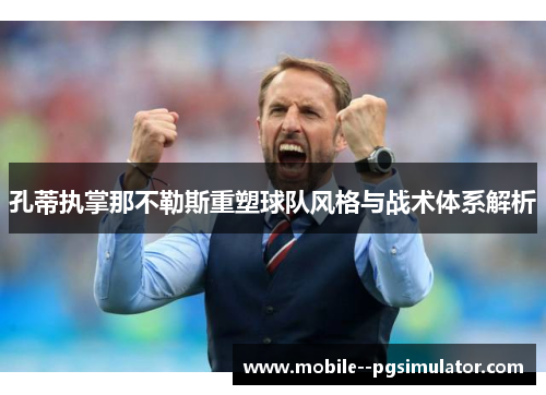 孔蒂执掌那不勒斯重塑球队风格与战术体系解析