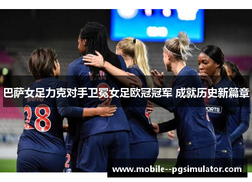 巴萨女足力克对手卫冕女足欧冠冠军 成就历史新篇章