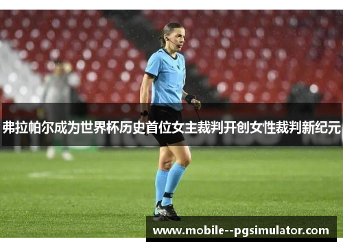 弗拉帕尔成为世界杯历史首位女主裁判开创女性裁判新纪元