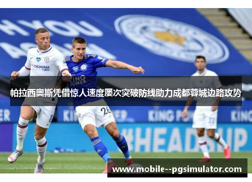 帕拉西奥斯凭借惊人速度屡次突破防线助力成都蓉城边路攻势