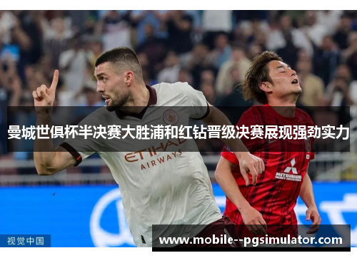 曼城世俱杯半决赛大胜浦和红钻晋级决赛展现强劲实力