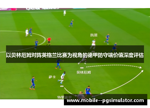 以贝林厄姆对阵英格兰比赛为视角的德甲防守端价值深度评估