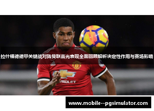 拉什福德德甲关键战对阵曼联高光表现全面回顾解析决定性作用与赛场影响