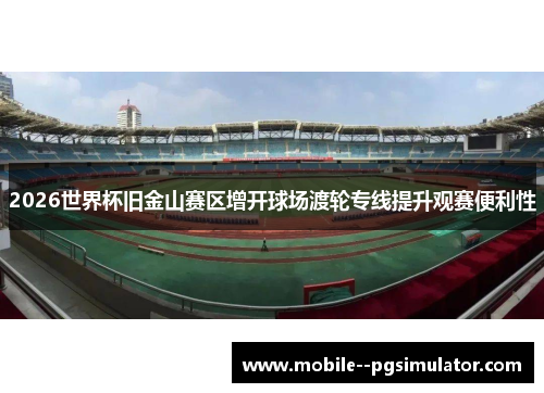 2026世界杯旧金山赛区增开球场渡轮专线提升观赛便利性 2026世界杯旧金山赛区增开球场渡轮专线提升观赛便利性