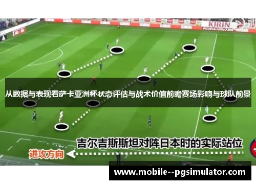 从数据与表现看萨卡亚洲杯状态评估与战术价值前瞻赛场影响与球队前景
