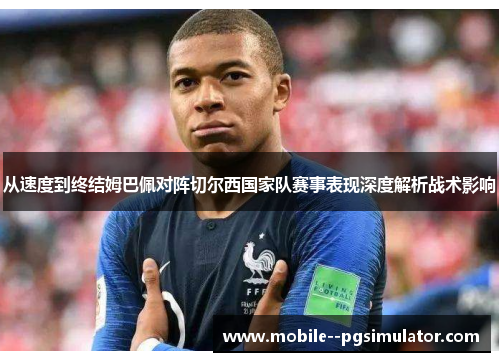 从速度到终结姆巴佩对阵切尔西国家队赛事表现深度解析战术影响