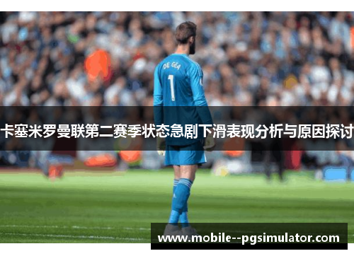卡塞米罗曼联第二赛季状态急剧下滑表现分析与原因探讨