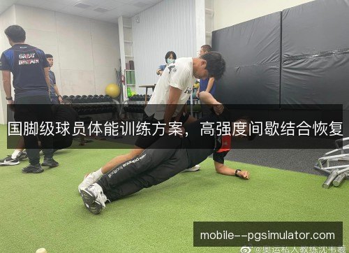 国脚级球员体能训练方案,高强度间歇结合恢复 国脚级球员体能训练方案,高强度间歇结合恢复