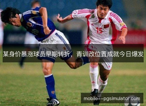 某身价暴涨球员早期转折，青训改位置成就今日爆发