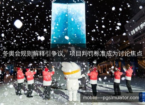 冬奥会规则解释引争议,项目判罚标准成为讨论焦点 冬奥会规则解释引争议,项目判罚标准成为讨论焦点