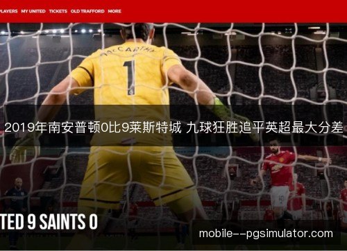 2019年南安普顿0比9莱斯特城 九球狂胜追平英超最大分差